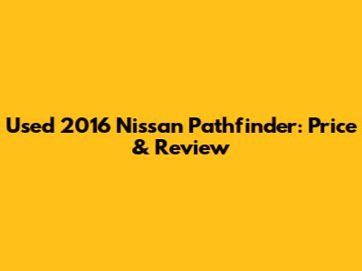 Used 2016 Nissan Pathfinder: Price & Review