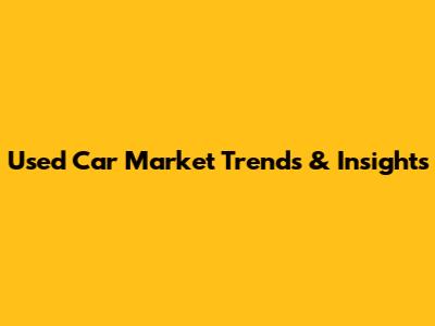 Used Car Market Trends & Insights