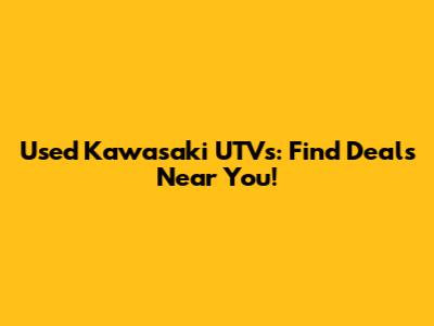 Used Kawasaki UTVs: Find Deals Near You!