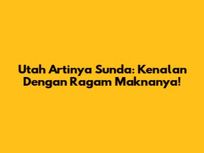 Utah Artinya Sunda: Kenalan Dengan Ragam Maknanya!