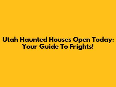 Utah Haunted Houses Open Today: Your Guide To Frights!