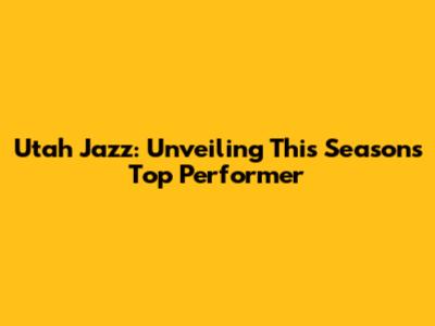 Utah Jazz: Unveiling This Season's Top Performer