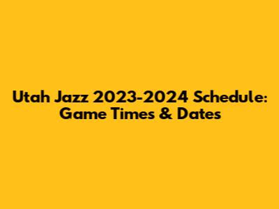 Utah Jazz 2023-2024 Schedule: Game Times & Dates