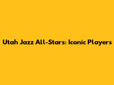 Utah Jazz All-Stars: Iconic Players