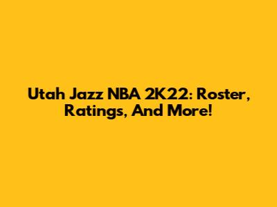 Utah Jazz NBA 2K22: Roster, Ratings, And More!