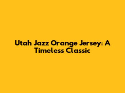 Utah Jazz Orange Jersey: A Timeless Classic