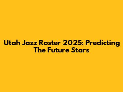 Utah Jazz Roster 2025: Predicting The Future Stars
