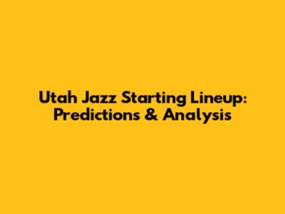 Utah Jazz Starting Lineup: Predictions & Analysis