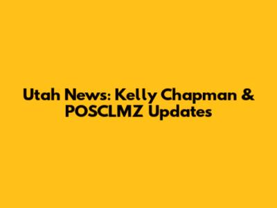 Utah News: Kelly Chapman & POSCLMZ Updates