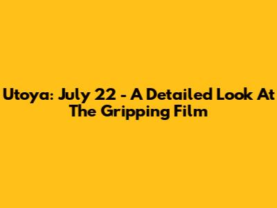 Utoya: July 22 - A Detailed Look At The Gripping Film