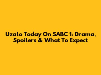 Uzalo Today On SABC 1: Drama, Spoilers & What To Expect