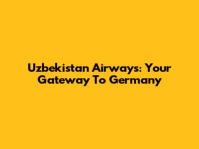 Uzbekistan Airways: Your Gateway To Germany