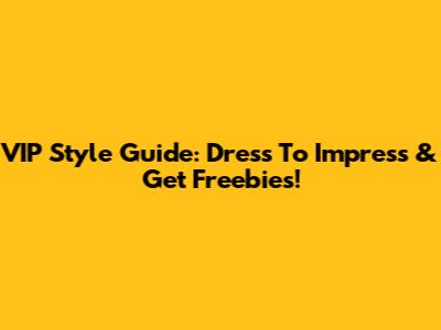 VIP Style Guide: Dress To Impress & Get Freebies!