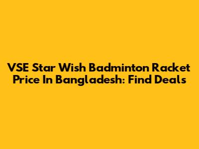 VSE Star Wish Badminton Racket Price In Bangladesh: Find Deals