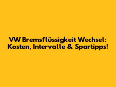 VW Bremsflüssigkeit Wechsel: Kosten, Intervalle & Spartipps!