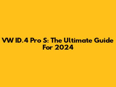 VW ID.4 Pro S: The Ultimate Guide For 2024
