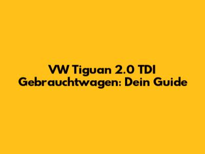 VW Tiguan 2.0 TDI Gebrauchtwagen: Dein Guide