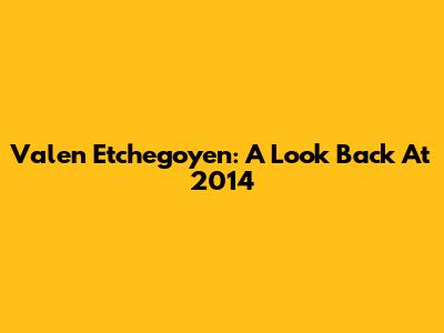 Valen Etchegoyen: A Look Back At 2014