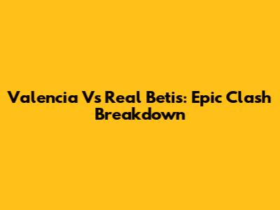 Valencia Vs Real Betis: Epic Clash Breakdown