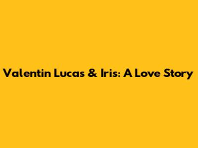 Valentin Lucas & Iris: A Love Story