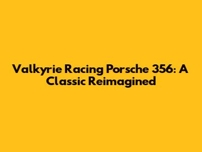 Valkyrie Racing Porsche 356: A Classic Reimagined