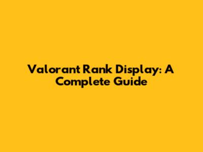Valorant Rank Display: A Complete Guide