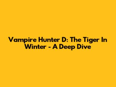 Vampire Hunter D: The Tiger In Winter - A Deep Dive