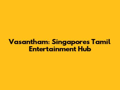 Vasantham: Singapore's Tamil Entertainment Hub