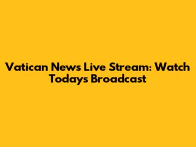 Vatican News Live Stream: Watch Today's Broadcast