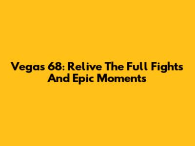 Vegas 68: Relive The Full Fights And Epic Moments