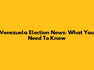 Venezuela Election News: What You Need To Know