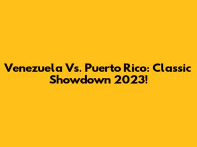 Venezuela Vs. Puerto Rico: Classic Showdown 2023!