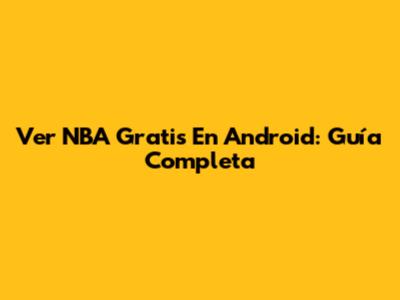 Ver NBA Gratis En Android: Guía Completa