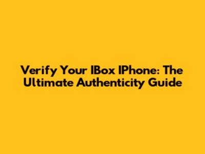 Verify Your IBox IPhone: The Ultimate Authenticity Guide