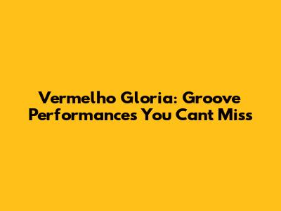 Vermelho Gloria: Groove Performances You Can't Miss