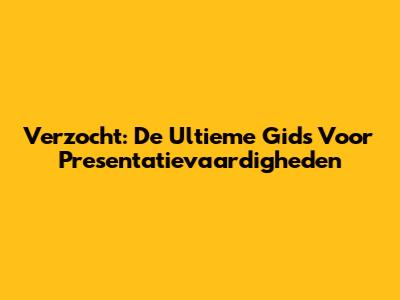 Verzocht: De Ultieme Gids Voor Presentatievaardigheden