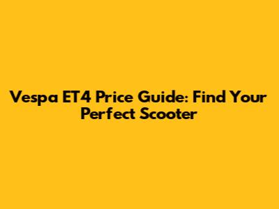 Vespa ET4 Price Guide: Find Your Perfect Scooter