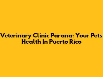 Veterinary Clinic Parana: Your Pet's Health In Puerto Rico