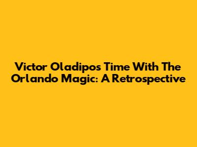 Victor Oladipo's Time With The Orlando Magic: A Retrospective