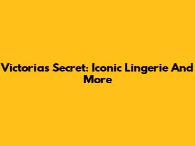 Victoria's Secret: Iconic Lingerie And More