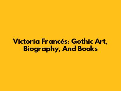 Victoria Francés: Gothic Art, Biography, And Books