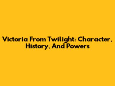 Victoria From Twilight: Character, History, And Powers