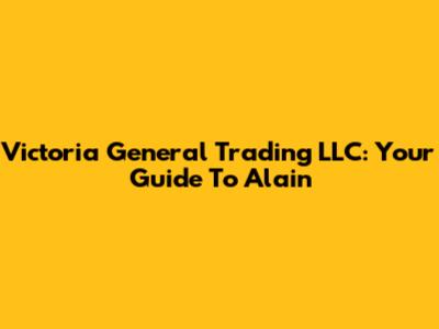 Victoria General Trading LLC: Your Guide To Alain