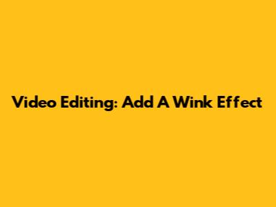 Video Editing: Add A Wink Effect