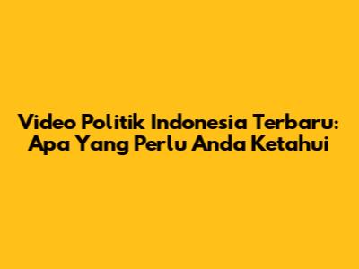 Video Politik Indonesia Terbaru: Apa Yang Perlu Anda Ketahui