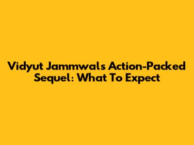 Vidyut Jammwal's Action-Packed Sequel: What To Expect