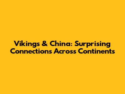 Vikings & China: Surprising Connections Across Continents
