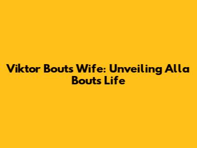 Viktor Bout's Wife: Unveiling Alla Bout's Life