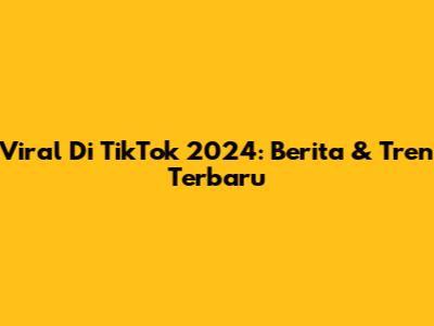 Viral Di TikTok 2024: Berita & Tren Terbaru