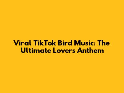 Viral TikTok Bird Music: The Ultimate Lover's Anthem